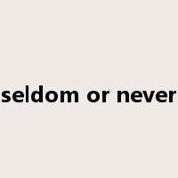 seldom or never是什么意思