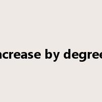 increase by degrees是什么意思