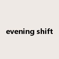 evening shift是什么意思