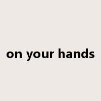 on your hands是什么意思