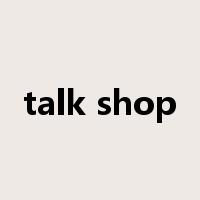 talk shop是什么意思