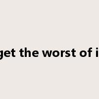 get the worst of it是什么意思