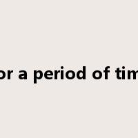 For a period of time是什么意思