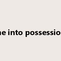 come into possession of是什么意思