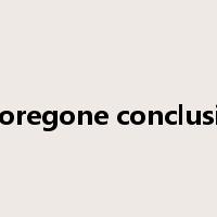 A foregone conclusion是什么意思