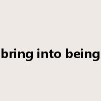 bring into being是什么意思