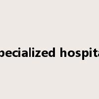 specialized hospital是什么意思
