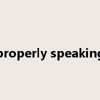 properly speaking是什么意思