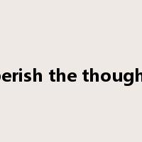 perish the thought是什么意思