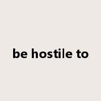 be hostile to是什么意思