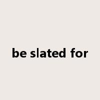 be slated for是什么意思