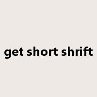 get short shrift是什么意思
