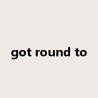 got round to是什么意思
