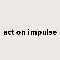 act on impulse是什么意思