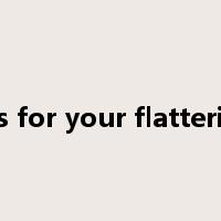 Thanks for your flattering me是什么意思