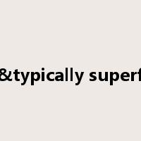 fast&typically superficial是什么意思
