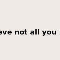 believe not all you hear是什么意思