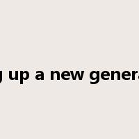 bring up a new generation是什么意思