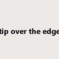 tip over the edge是什么意思