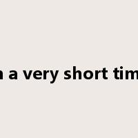 in a very short time是什么意思
