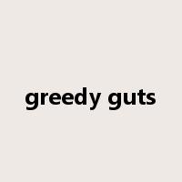 greedy guts是什么意思