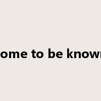 come to be known是什么意思