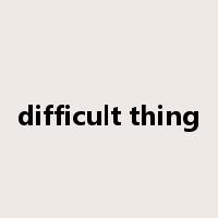 difficult thing是什么意思