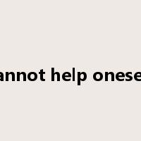 cannot help oneself是什么意思