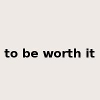 to be worth it是什么意思