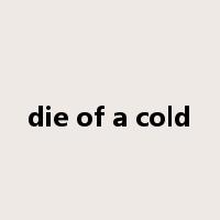 die of a cold是什么意思
