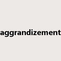 aggrandizement是什么意思