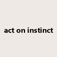 act on instinct是什么意思
