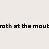 Froth at the mouth是什么意思