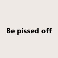 Be pissed off是什么意思