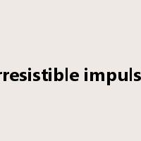 irresistible impulse是什么意思