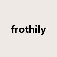 frothily是什么意思
