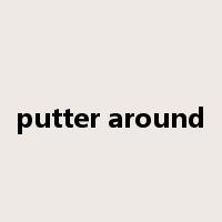 putter around是什么意思