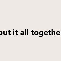 put it all together是什么意思