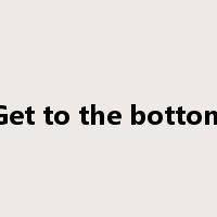 Get to the bottom是什么意思