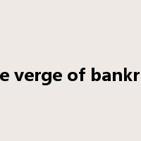 on the verge of bankruptcy是什么意思
