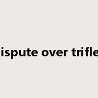dispute over trifles是什么意思
