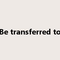 Be transferred to是什么意思