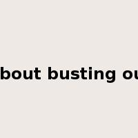 About busting out是什么意思
