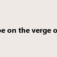 be on the verge of是什么意思