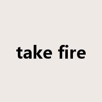 take fire是什么意思