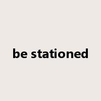 be stationed是什么意思