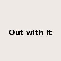 Out with it是什么意思