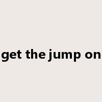 get the jump on是什么意思