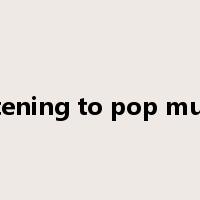 listening to pop music是什么意思