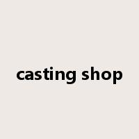 casting shop是什么意思